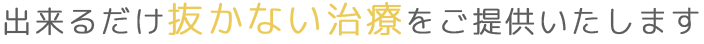 出来るだけ抜かない治療